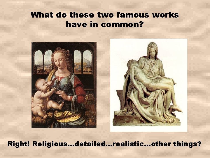 What do these two famous works have in common? Right! Religious…detailed…realistic…other things? What do these two famous works have in common? Right! Religious…detailed…realistic…other things?