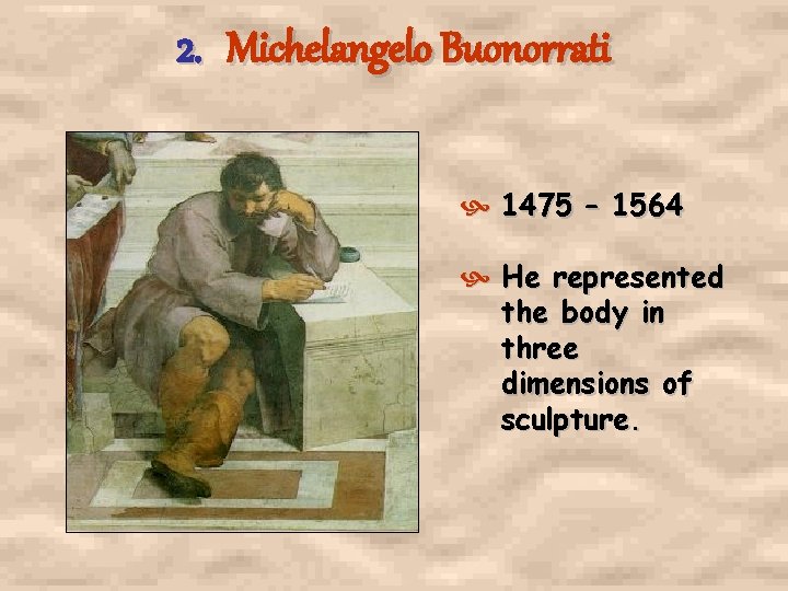 2. Michelangelo Buonorrati 1475 – 1564 He represented the body in three dimensions of 2. Michelangelo Buonorrati 1475 – 1564 He represented the body in three dimensions of