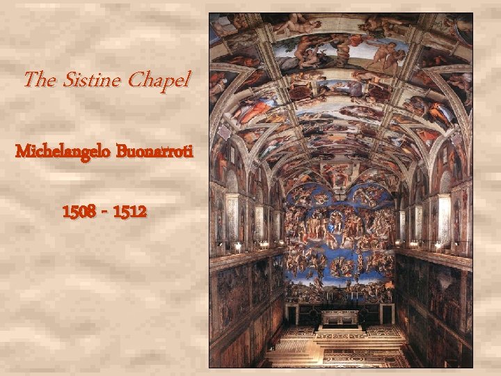 The Sistine Chapel Michelangelo Buonarroti 1508 - 1512 The Sistine Chapel Michelangelo Buonarroti 1508 - 1512