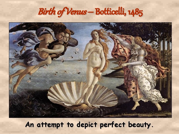 Birth of Venus – Botticelli, 1485 An attempt to depict perfect beauty. Birth of Venus – Botticelli, 1485 An attempt to depict perfect beauty.