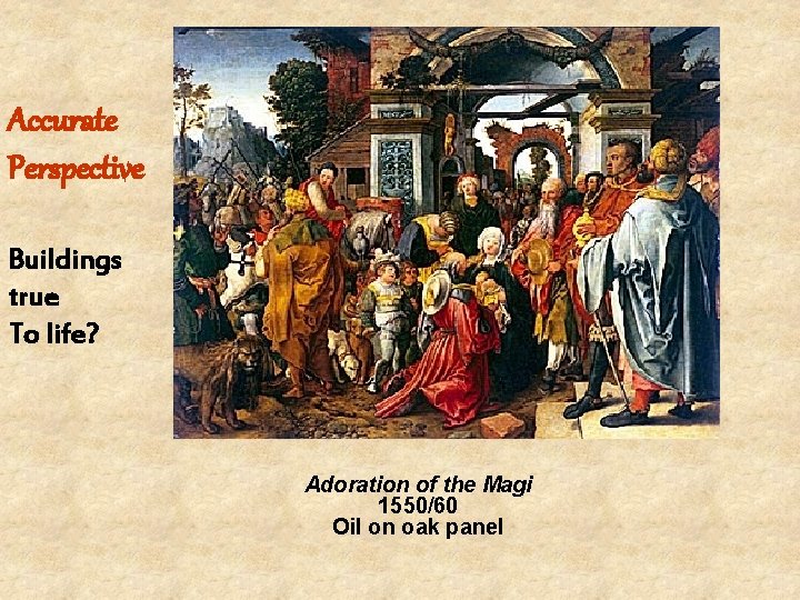 Accurate Perspective Buildings true To life? Adoration of the Magi 1550/60 Oil on oak Accurate Perspective Buildings true To life? Adoration of the Magi 1550/60 Oil on oak