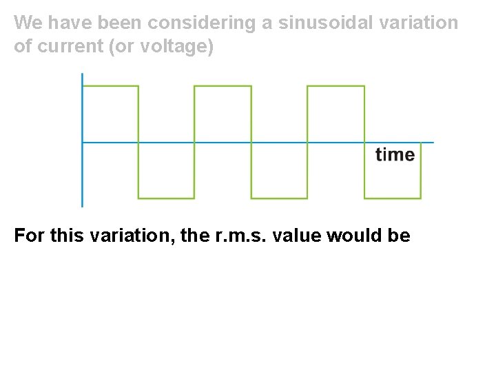We have been considering a sinusoidal variation of current (or voltage) For this variation,
