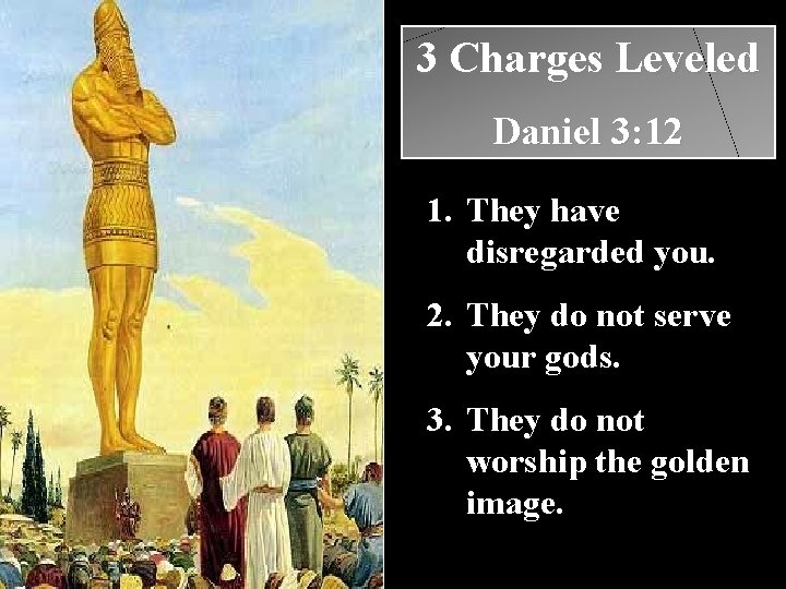 3 Charges Leveled Daniel 3: 12 1. They have disregarded you. 2. They do