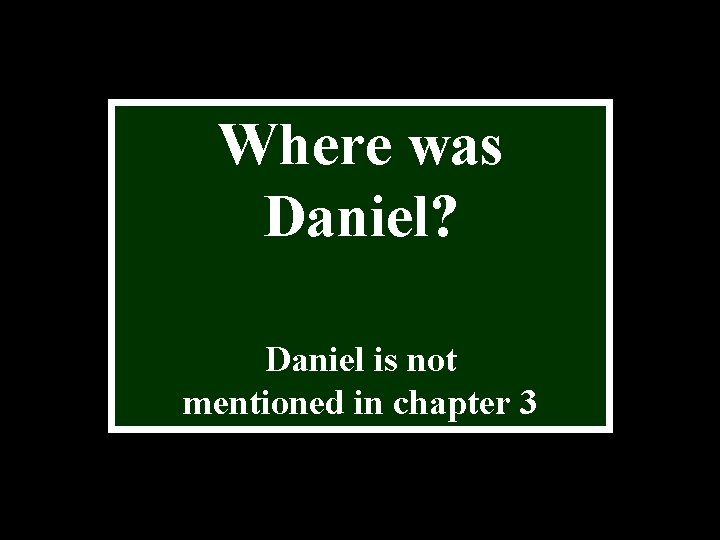 Where was Daniel? Daniel is not mentioned in chapter 3 