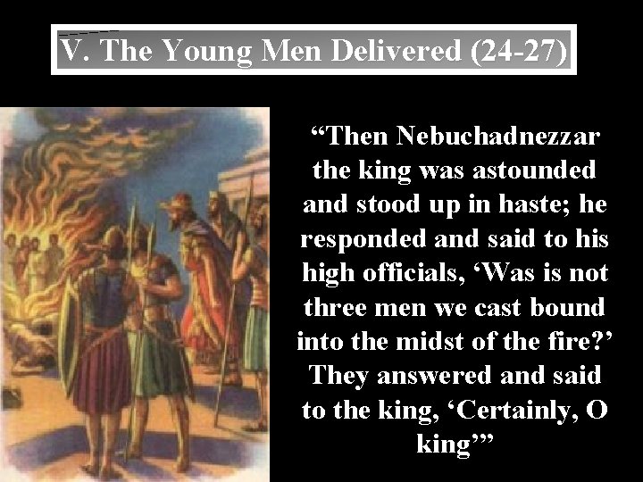 V. The Young Men Delivered (24 -27) “Then Nebuchadnezzar the king was astounded and