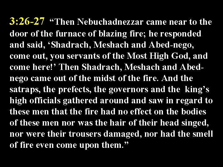 3: 26 -27 “Then Nebuchadnezzar came near to the door of the furnace of