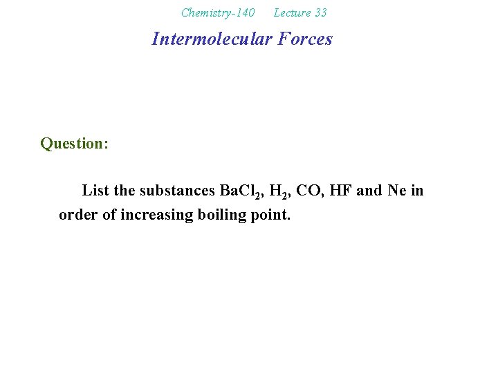 Chemistry-140 Lecture 33 Intermolecular Forces Question: List the substances Ba. Cl 2, H 2,