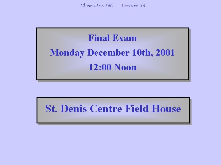 Chemistry-140 Lecture 33 Final Exam Monday December 10 th, 2001 12: 00 Noon St.