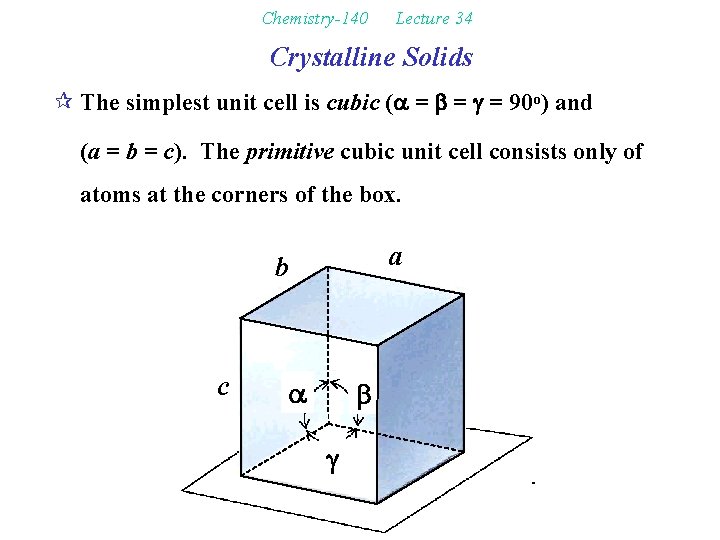 Chemistry-140 Lecture 34 Crystalline Solids ¶ The simplest unit cell is cubic (a =