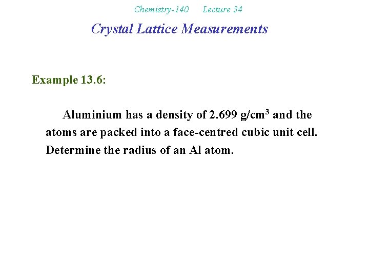 Chemistry-140 Lecture 34 Crystal Lattice Measurements Example 13. 6: Aluminium has a density of