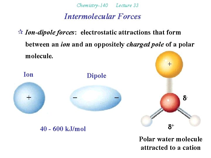 Chemistry-140 Lecture 33 Intermolecular Forces ¶ Ion-dipole forces: electrostatic attractions that form between an