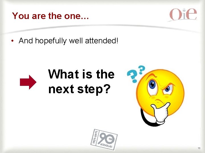 You are the one… • And hopefully well attended! What is the next step?