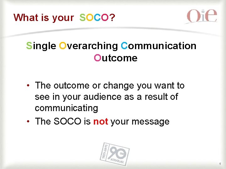 What is your SOCO? Single Overarching Communication Outcome • The outcome or change you