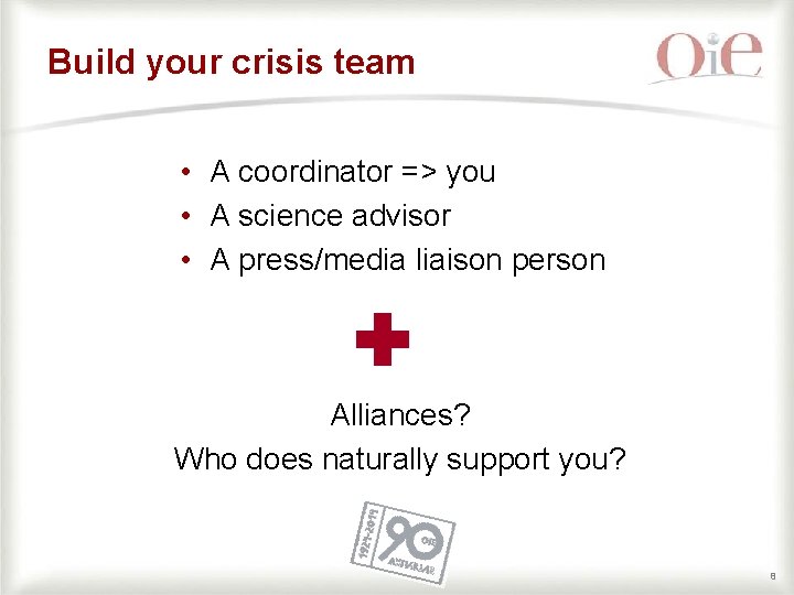 Build your crisis team • A coordinator => you • A science advisor •