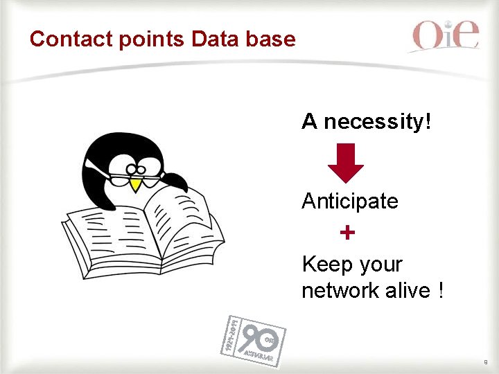 Contact points Data base A necessity! Anticipate + Keep your network alive ! 9