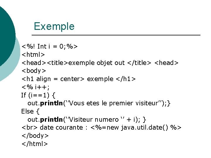 Exemple <%! Int i = 0; %> <html> <head><title>exemple objet out </title> <head> <body>