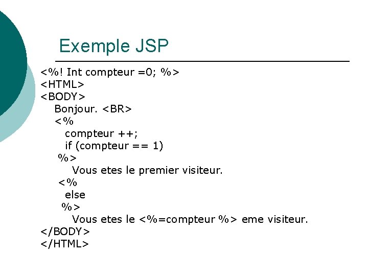 Exemple JSP <%! Int compteur =0; %> <HTML> <BODY> Bonjour. <BR> <% compteur ++;