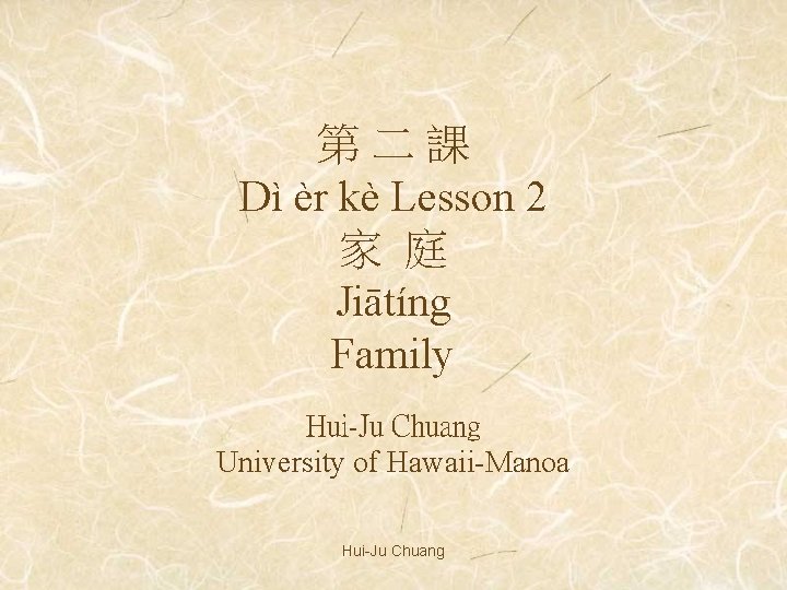 第二課 Dì èr kè Lesson 2 家 庭 Jiātíng Family Hui-Ju Chuang University of