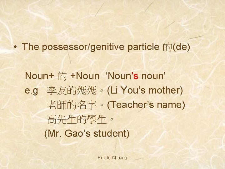  • The possessor/genitive particle 的(de) Noun+ 的 +Noun ‘Noun’s noun’ e. g 李友的媽媽。(Li