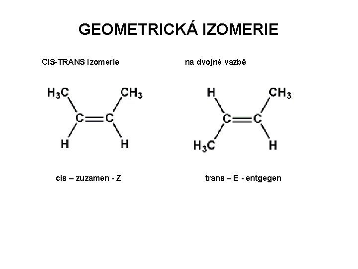 GEOMETRICKÁ IZOMERIE CIS-TRANS izomerie cis – zuzamen - Z na dvojné vazbě trans –