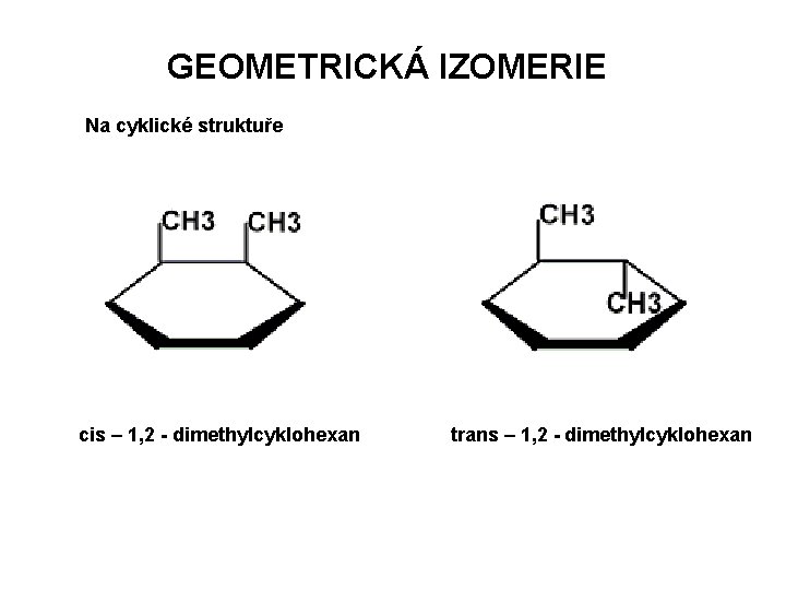 GEOMETRICKÁ IZOMERIE Na cyklické struktuře cis – 1, 2 - dimethylcyklohexan trans – 1,