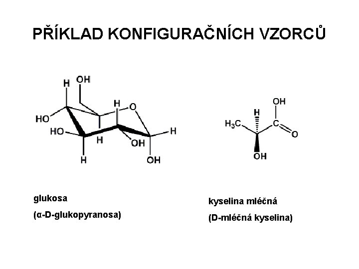 PŘÍKLAD KONFIGURAČNÍCH VZORCŮ glukosa kyselina mléčná (α-D-glukopyranosa) (D-mléčná kyselina) 