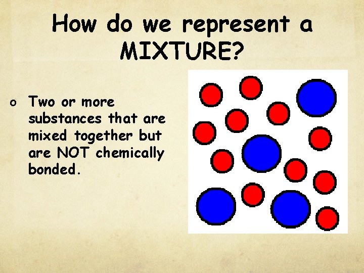 How do we represent a MIXTURE? o Two or more substances that are mixed How do we represent a MIXTURE? o Two or more substances that are mixed