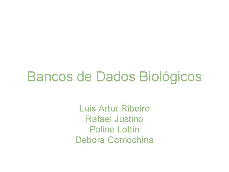 Bancos de Dados Biológicos Luis Artur Ribeiro Rafael Justino Poline Lottin Debora Comochina 