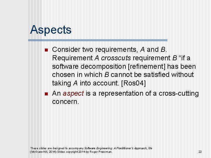 Aspects n n Consider two requirements, A and B. Requirement A crosscuts requirement B