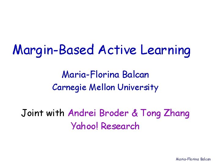 Margin-Based Active Learning Maria-Florina Balcan Carnegie Mellon University Joint with Andrei Broder & Tong