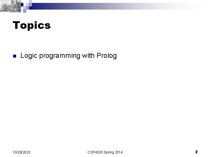 Topics n Logic programming with Prolog 10/28/2020 COP 4020 Spring 2014 2 