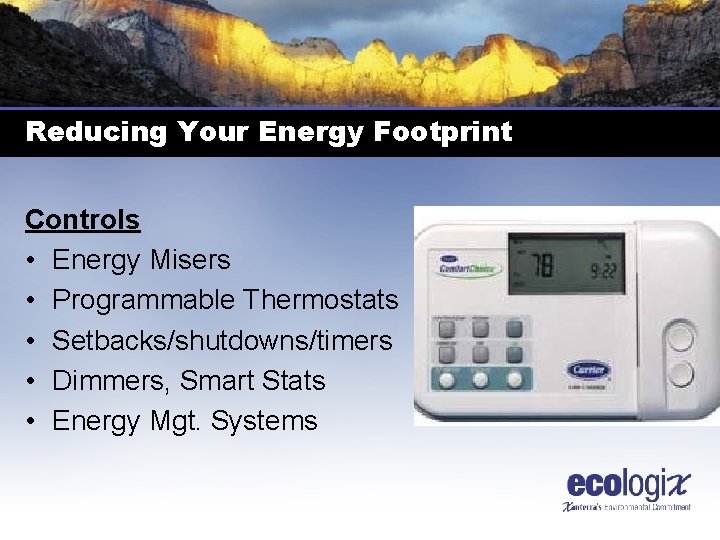 Reducing Your Energy Footprint Controls • Energy Misers • Programmable Thermostats • Setbacks/shutdowns/timers •