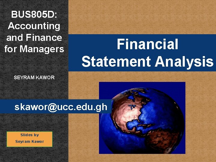 BUS 805 D: Accounting and Finance for Managers Financial Statement Analysis SEYRAM KAWOR skawor@ucc.