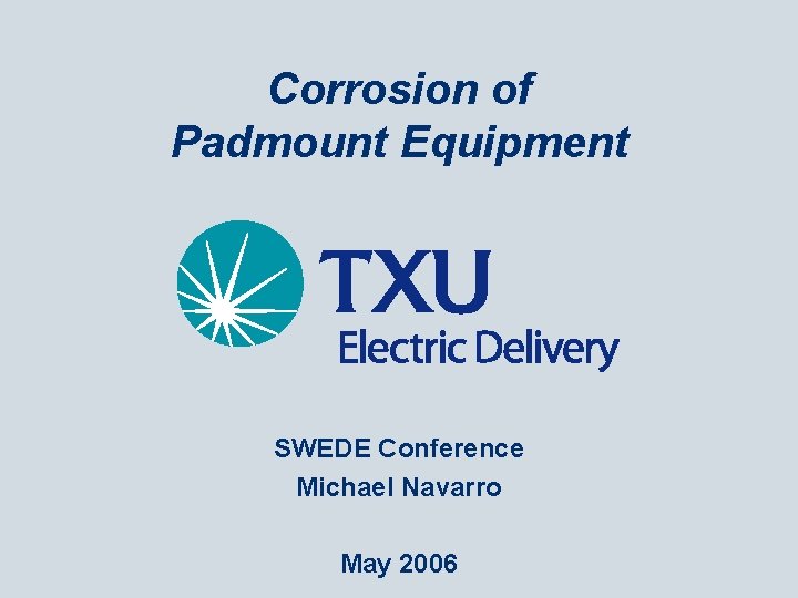 Corrosion of Padmount Equipment SWEDE Conference Michael Navarro May 2006 