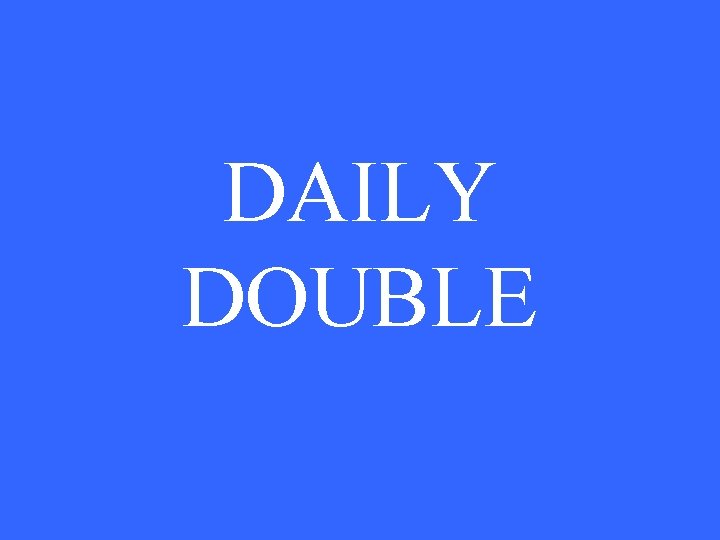 DAILY DOUBLE DAILY DOUBLE