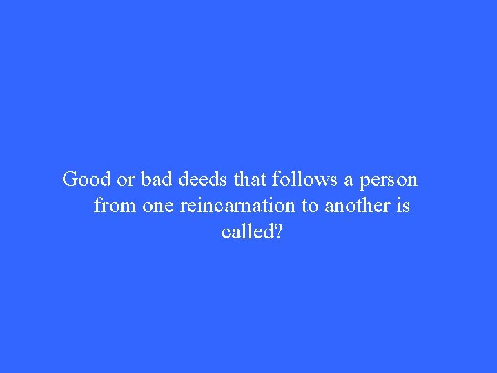 Good or bad deeds that follows a person from one reincarnation to another is Good or bad deeds that follows a person from one reincarnation to another is