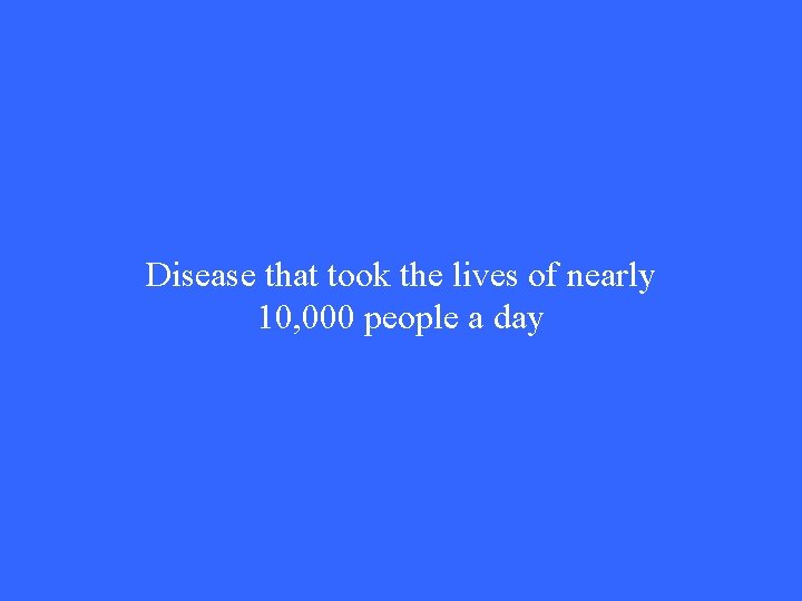 Disease that took the lives of nearly 10, 000 people a day Disease that took the lives of nearly 10, 000 people a day