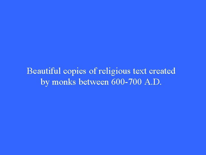 Beautiful copies of religious text created by monks between 600 -700 A. D. Beautiful copies of religious text created by monks between 600 -700 A. D.