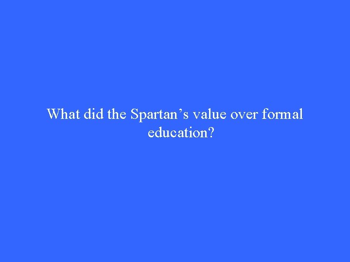 What did the Spartan’s value over formal education? What did the Spartan’s value over formal education?