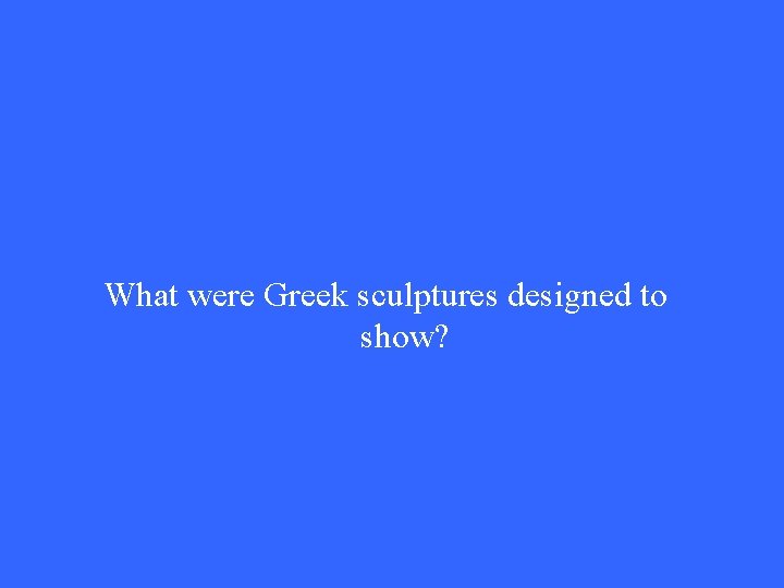 What were Greek sculptures designed to show? What were Greek sculptures designed to show?