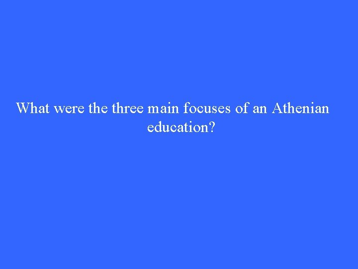 What were three main focuses of an Athenian education? What were three main focuses of an Athenian education?