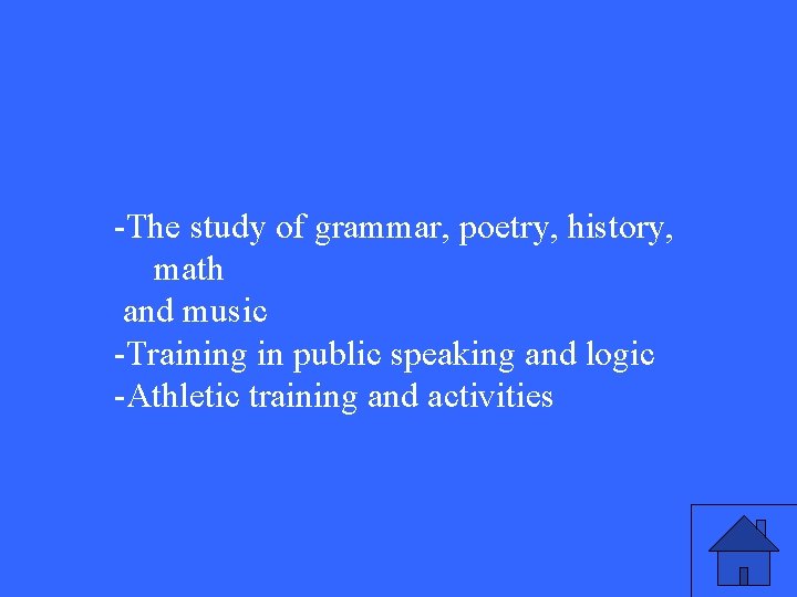 -The study of grammar, poetry, history, math and music -Training in public speaking and -The study of grammar, poetry, history, math and music -Training in public speaking and