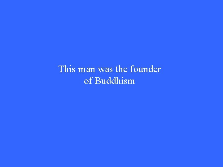 This man was the founder of Buddhism This man was the founder of Buddhism