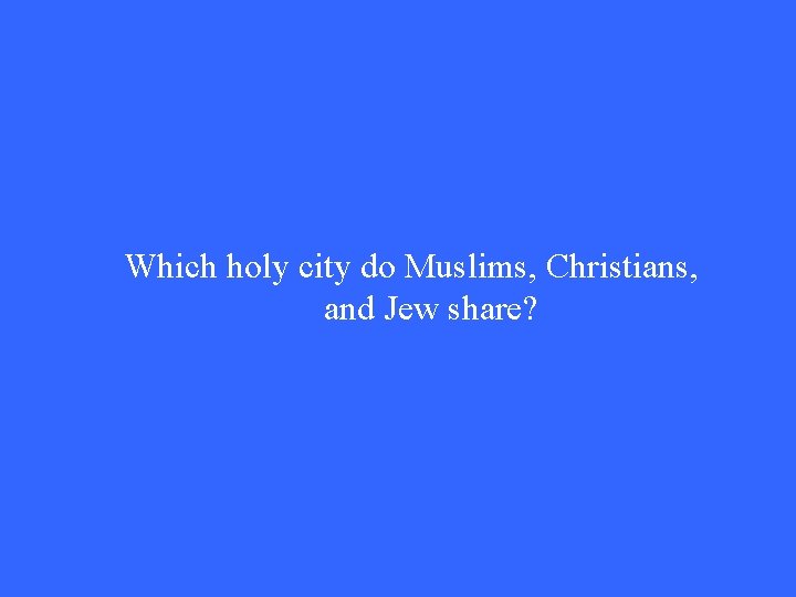 Which holy city do Muslims, Christians, and Jew share? Which holy city do Muslims, Christians, and Jew share?