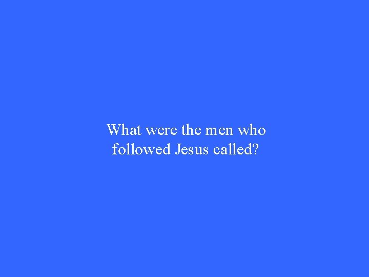 What were the men who followed Jesus called? What were the men who followed Jesus called?