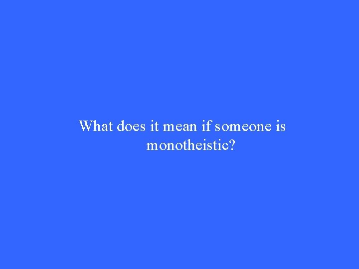 What does it mean if someone is monotheistic? What does it mean if someone is monotheistic?
