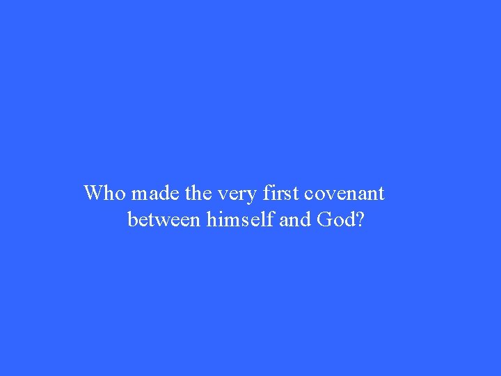 Who made the very first covenant between himself and God? Who made the very first covenant between himself and God?