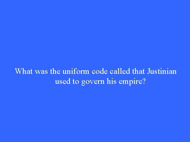 What was the uniform code called that Justinian used to govern his empire? What was the uniform code called that Justinian used to govern his empire?