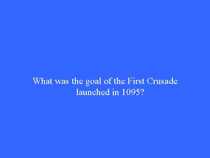 What was the goal of the First Crusade launched in 1095? What was the goal of the First Crusade launched in 1095?