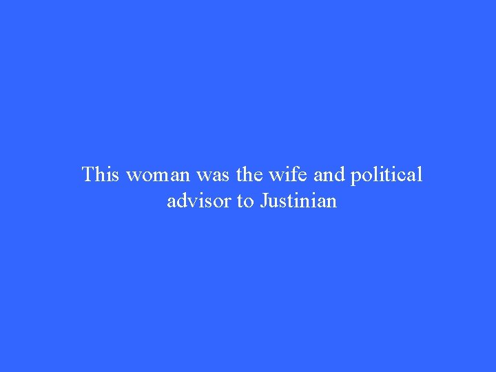 This woman was the wife and political advisor to Justinian This woman was the wife and political advisor to Justinian